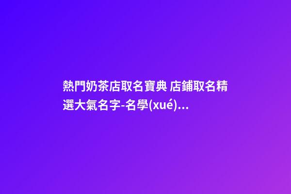 熱門奶茶店取名寶典 店鋪取名精選大氣名字-名學(xué)網(wǎng)-第1張-店鋪起名-玄機(jī)派